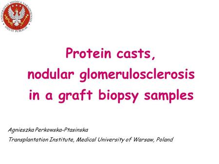Protein casts, nodular glomerulosclerosis in a graft biopsy samples Agnieszka Perkowska-Ptasinska Transplantation Institute, Medical University of Warsaw,