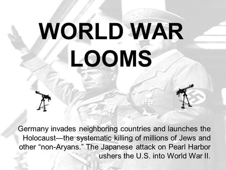 WORLD WAR LOOMS Germany invades neighboring countries and launches the Holocaust—the systematic killing of millions of Jews and other “non-Aryans.” The.