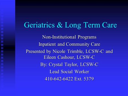 Geriatrics & Long Term Care Non-Institutional Programs Inpatient and Community Care Presented by Nicole Trimble, LCSW-C and Eileen Cashour, LCSW-C By: