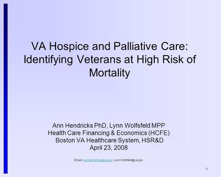 1 VA Hospice and Palliative Care: Identifying Veterans at High Risk of Mortality Ann Hendricks PhD, Lynn Wolfsfeld MPP Health Care Financing & Economics.