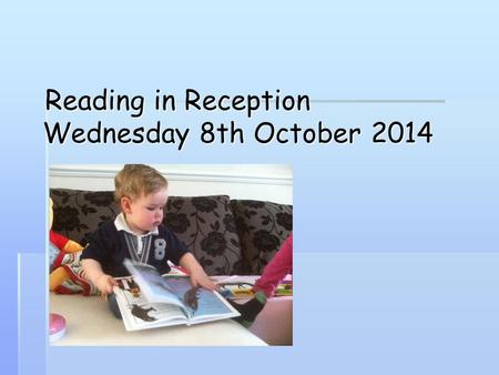 Reading in Reception Wednesday 8th October 2014 Reading in Reception Wednesday 8th October 2014.