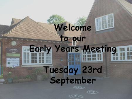 Welcome to our Early Years Meeting Tuesday 23rd September.