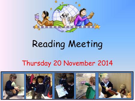Reading Meeting Thursday 20 November 2014. Welcome! * This meeting will focus on how reading is taught in early years. Give you some ideas to enable you.