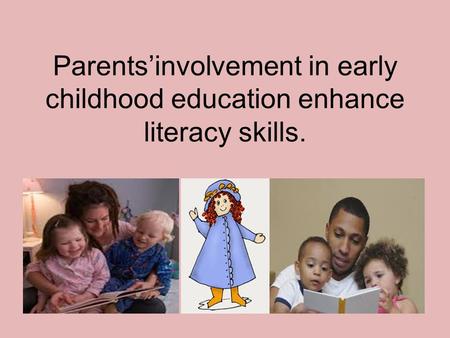Parents’involvement in early childhood education enhance literacy skills.