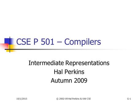 10/1/2015© 2002-09 Hal Perkins & UW CSEG-1 CSE P 501 – Compilers Intermediate Representations Hal Perkins Autumn 2009.