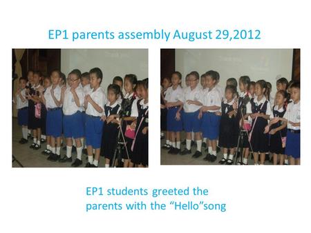 EP1 parents assembly August 29,2012 EP1 students greeted the parents with the “Hello”song.