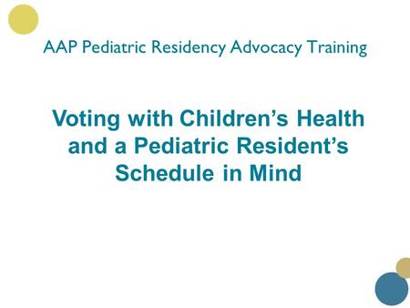 Voting with Children’s Health and a Pediatric Resident’s Schedule in Mind AAP Pediatric Residency Advocacy Training.
