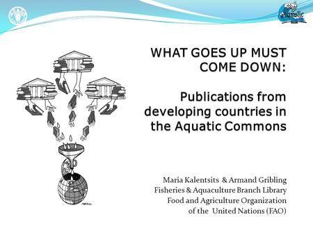Maria Kalentsits & Armand Gribling Fisheries & Aquaculture Branch Library Food and Agriculture Organization of the United Nations (FAO)