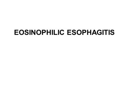 EOSINOPHILIC ESOPHAGITIS. EOSINOPHILIC ESOPHAGITIS DISEASE WITH MANY NAMES Congenital esophageal stenosis Feline esophagus Ringed esophagus Corrugated.