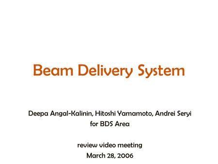 Beam Delivery System Deepa Angal-Kalinin, Hitoshi Yamamoto, Andrei Seryi for BDS Area review video meeting March 28, 2006.