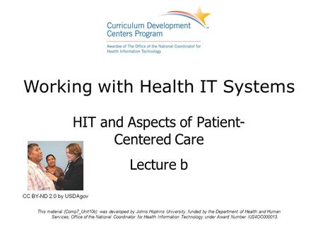 Working with Health IT Systems HIT and Aspects of Patient- Centered Care Lecture b This material (Comp7_Unit10b) was developed by Johns Hopkins University,