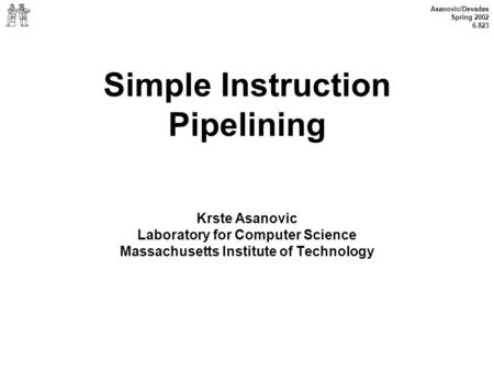 Asanovic/Devadas Spring 2002 6.823 Simple Instruction Pipelining Krste Asanovic Laboratory for Computer Science Massachusetts Institute of Technology.