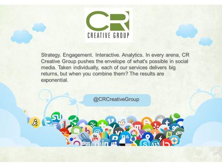 Strategy. Engagement. Interactive. Analytics. In every arena, CR Creative Group pushes the envelope of what's possible in social media. Taken individually,