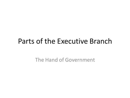 Parts of the Executive Branch The Hand of Government.