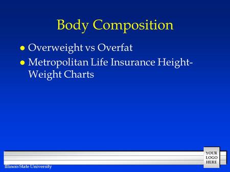 YOUR LOGO HERE Illinois State University Body Composition l Overweight vs Overfat l Metropolitan Life Insurance Height- Weight Charts.