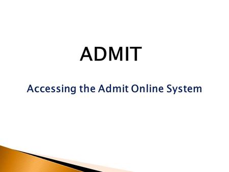 Accessing the Admit Online System ADMIT. Accessing the Admit Online System Enter the address of the Admit system into your browser (Google Chrome, Firefox,