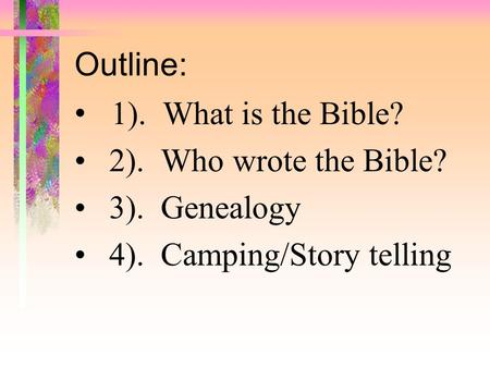 Outline: 1).  What is the Bible? 2).  Who wrote the Bible? 3).  Genealogy