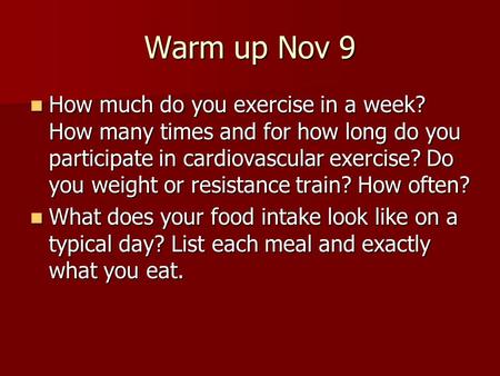 Warm up Nov 9 How much do you exercise in a week? How many times and for how long do you participate in cardiovascular exercise? Do you weight or resistance.