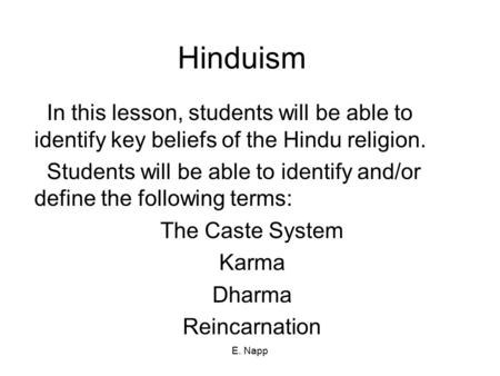 E. Napp Hinduism In this lesson, students will be able to identify key beliefs of the Hindu religion. Students will be able to identify and/or define the.