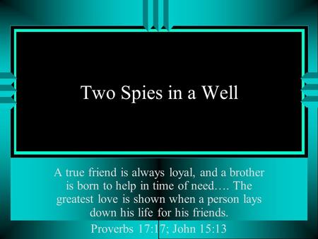 Two Spies in a Well A true friend is always loyal, and a brother is born to help in time of need…. The greatest love is shown when a person lays down his.