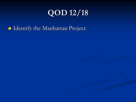 QOD 12/18 Identify the Manhattan Project. Identify the Manhattan Project.