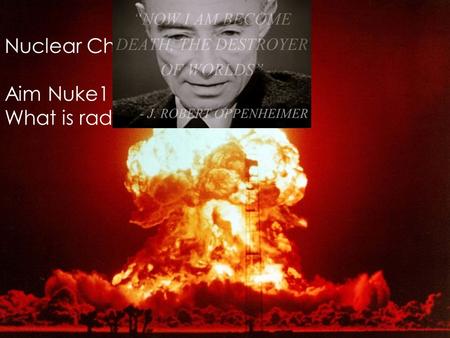 Nuclear Chemistry Aim Nuke1 What is radioactivity?
