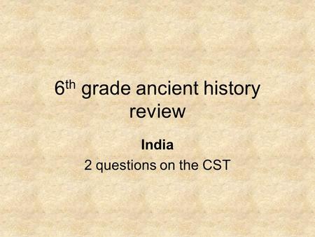 6 th grade ancient history review India 2 questions on the CST.
