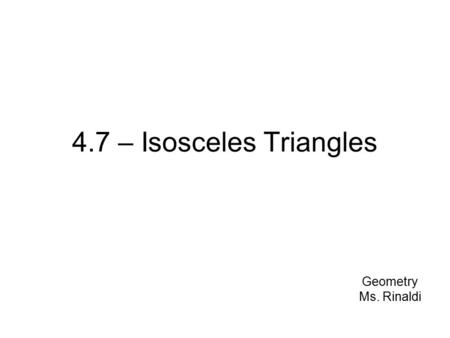 4.7 – Isosceles Triangles Geometry Ms. Rinaldi. Isosceles Triangles Remember that a triangle is isosceles if it has at least two congruent sides. When.