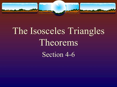 The Isosceles Triangles Theorems Section 4-6 Isosceles Triangle Theorem  If 2 sides of a triangle are congruent, then the angles opposite those sides.