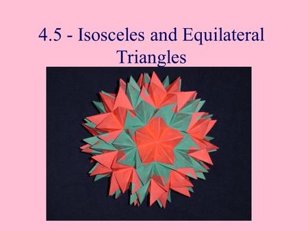 4.5 - Isosceles and Equilateral Triangles. Isosceles Triangles The congruent sides of an isosceles triangles are called it legs. The third side is the.