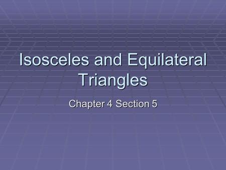 Isosceles and Equilateral Triangles Chapter 4 Section 5.