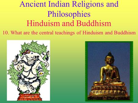 Ancient Indian Religions and Philosophies Hinduism and Buddhism 10. What are the central teachings of Hinduism and Buddhism.