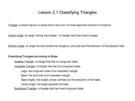 Lesson 2.1 Classifying Triangles Triangle- a closed figure in a plane that is the union of three segments endpoint to endpoint. Interior Angle- an angle.