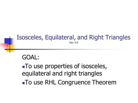 Isosceles, Equilateral, and Right Triangles Sec 4.6 GOAL: To use properties of isosceles, equilateral and right triangles To use RHL Congruence Theorem.