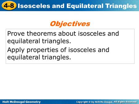 Holt McDougal Geometry 4-8 Isosceles and Equilateral Triangles Prove theorems about isosceles and equilateral triangles. Apply properties of isosceles.