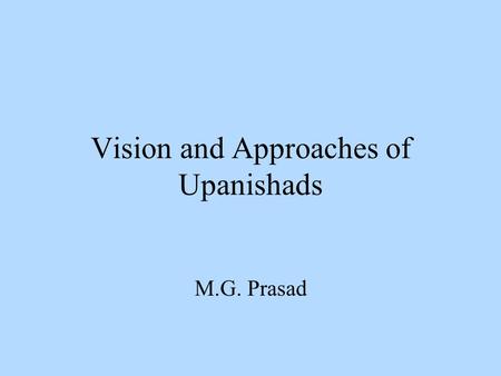 Vision and Approaches of Upanishads M.G. Prasad. Vedic Triadic Approach to Seek Spiritual Knowledge Three essential components for making an effort to.