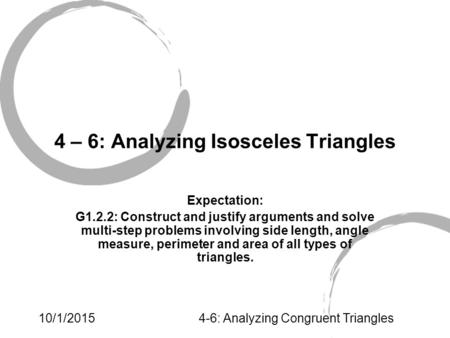 10/1/20154-6: Analyzing Congruent Triangles 4 – 6: Analyzing Isosceles Triangles Expectation: G1.2.2: Construct and justify arguments and solve multi-step.