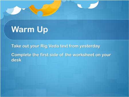 Warm Up Take out your Rig Veda text from yesterday Complete the first side of the worksheet on your desk.
