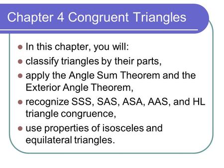Chapter 4 Congruent Triangles In this chapter, you will: classify triangles by their parts, apply the Angle Sum Theorem and the Exterior Angle Theorem,