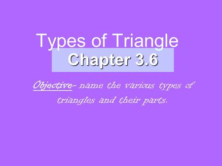 Types of Triangle Chapter 3.6 Objective- name the various types of triangles and their parts.