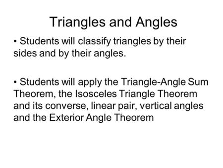 Triangles and Angles Students will classify triangles by their sides and by their angles. Students will apply the Triangle-Angle Sum Theorem, the Isosceles.
