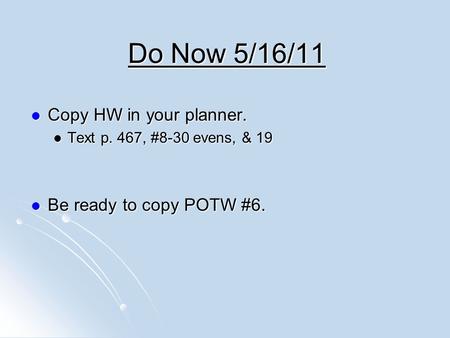 Do Now 5/16/11 Copy HW in your planner. Copy HW in your planner. Text p. 467, #8-30 evens, & 19 Text p. 467, #8-30 evens, & 19 Be ready to copy POTW #6.