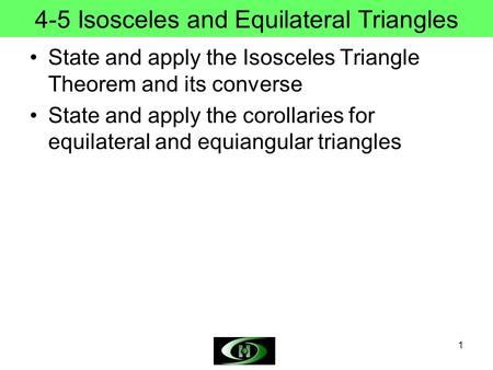 1 4-5 Isosceles and Equilateral Triangles State and apply the Isosceles Triangle Theorem and its converse State and apply the corollaries for equilateral.