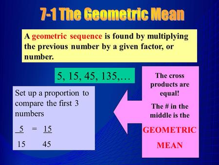 A geometric sequence is found by multiplying the previous number by a given factor, or number. 5, 15, 45, 135,… Set up a proportion to compare the first.