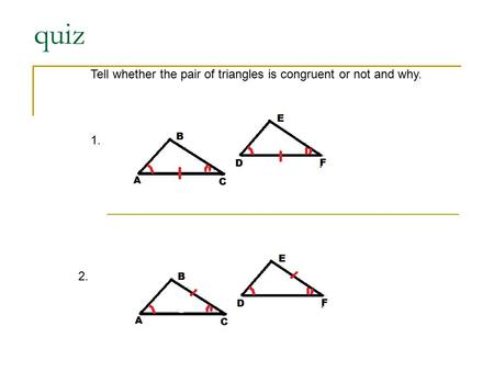 Quiz Tell whether the pair of triangles is congruent or not and why. 1. 2.
