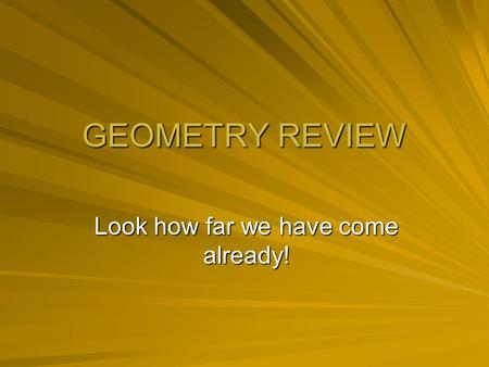 GEOMETRY REVIEW Look how far we have come already!