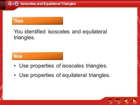 Then/Now You identified isosceles and equilateral triangles. Use properties of isosceles triangles. Use properties of equilateral triangles.