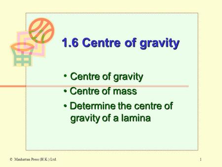 1© Manhattan Press (H.K.) Ltd. Centre of gravity Centre of mass Centre of mass 1.6 Centre of gravity Determine the centre of gravity of a lamina Determine.