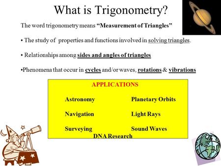 What is Trigonometry? The word trigonometry means “Measurement of Triangles” The study of properties and functions involved in solving triangles. Relationships.