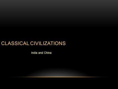 CLASSICAL CIVILIZATIONS India and China. DIFFERENCES BETWEEN CLASSICAL AND PRECEDING ERA  Each classical civilization was separate but there was trade.